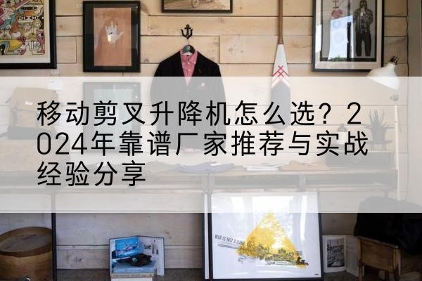 银州升降平台厂家推荐-移动剪叉升降机怎么选？2024年靠谱厂家推荐与实战经验分享