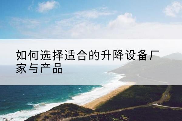 银州电动升降平台厂家-如何选择适合的升降设备厂家与产品