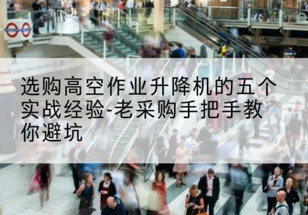 银州高空作业升降机厂家-选购高空作业升降机的五个实战经验-老采购手把手教你避坑