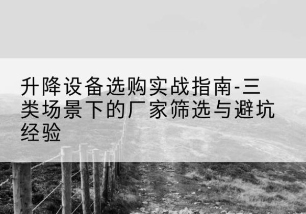 银州移动式升降机厂家推荐-升降设备选购实战指南-三类场景下的厂家筛选与避坑经验