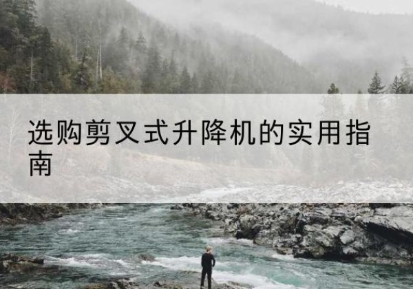 银州剪叉式升降机怎么选-选购剪叉式升降机的实用指南