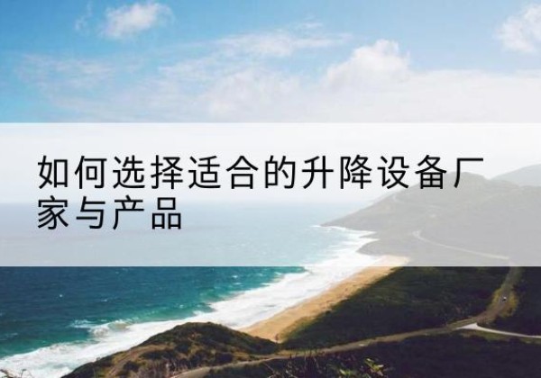 银州电动升降平台厂家-如何选择适合的升降设备厂家与产品