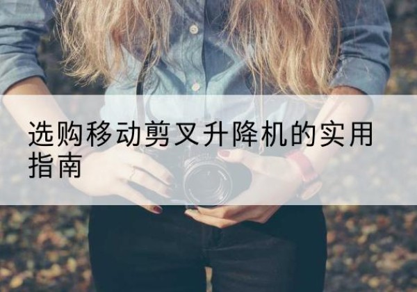 银州移动剪叉升降机怎么选-选购移动剪叉升降机的实用指南
